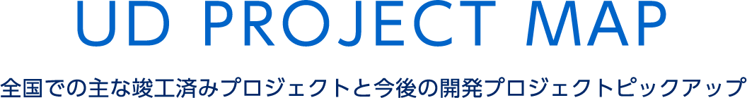 UD PROJECT MAP 全国での主な竣工済みプロジェクトと今後の開発プロジェクトピックアップ