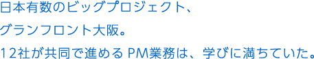 日本有数のビッグプロジェクト、グランフロント大阪。12社が共同で進めるPM業務は、学びに満ちていた。