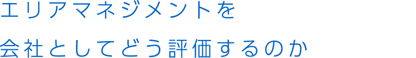 エリアマネジメントを会社としてどう評価するのか