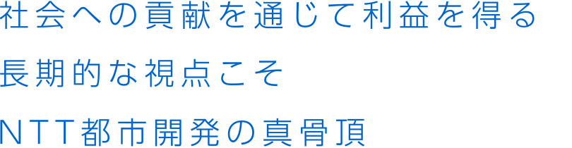 社会への貢献を通じて利益を得る 長期的な視点こそNTT都市開発の真骨頂