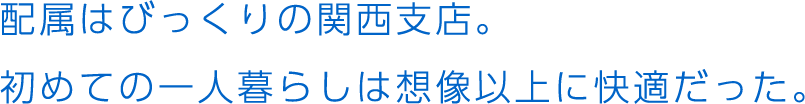 配属はびっくりの関西支店。初めての一人暮らしは想像以上に快適だった。