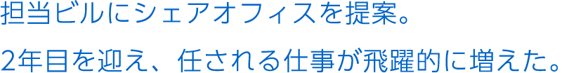 担当ビルにシェアオフィスを提案。2年目を迎え、任される仕事が飛躍的に増えた。