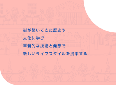 街が築いてきた歴史や文化に学び革新的な技術と発想で新しいライフスタイルを提案する