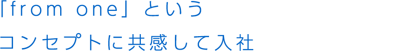 「from one」というコンセプトに共感して入社