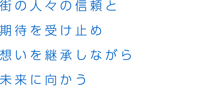 街の人々の信頼と期待を受け止め想いを継承しながら未来に向かう。