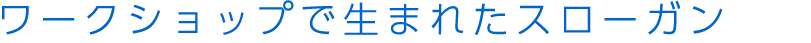 ワークショップで生まれたスローガン