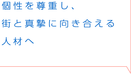 個性を尊重し、街と真摯に向き合える人材へ