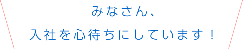 みなさん、入社を心待ちにしています！