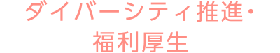 ダイバーシティ推進・福利厚生